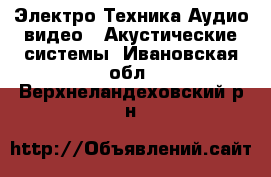 Электро-Техника Аудио-видео - Акустические системы. Ивановская обл.,Верхнеландеховский р-н